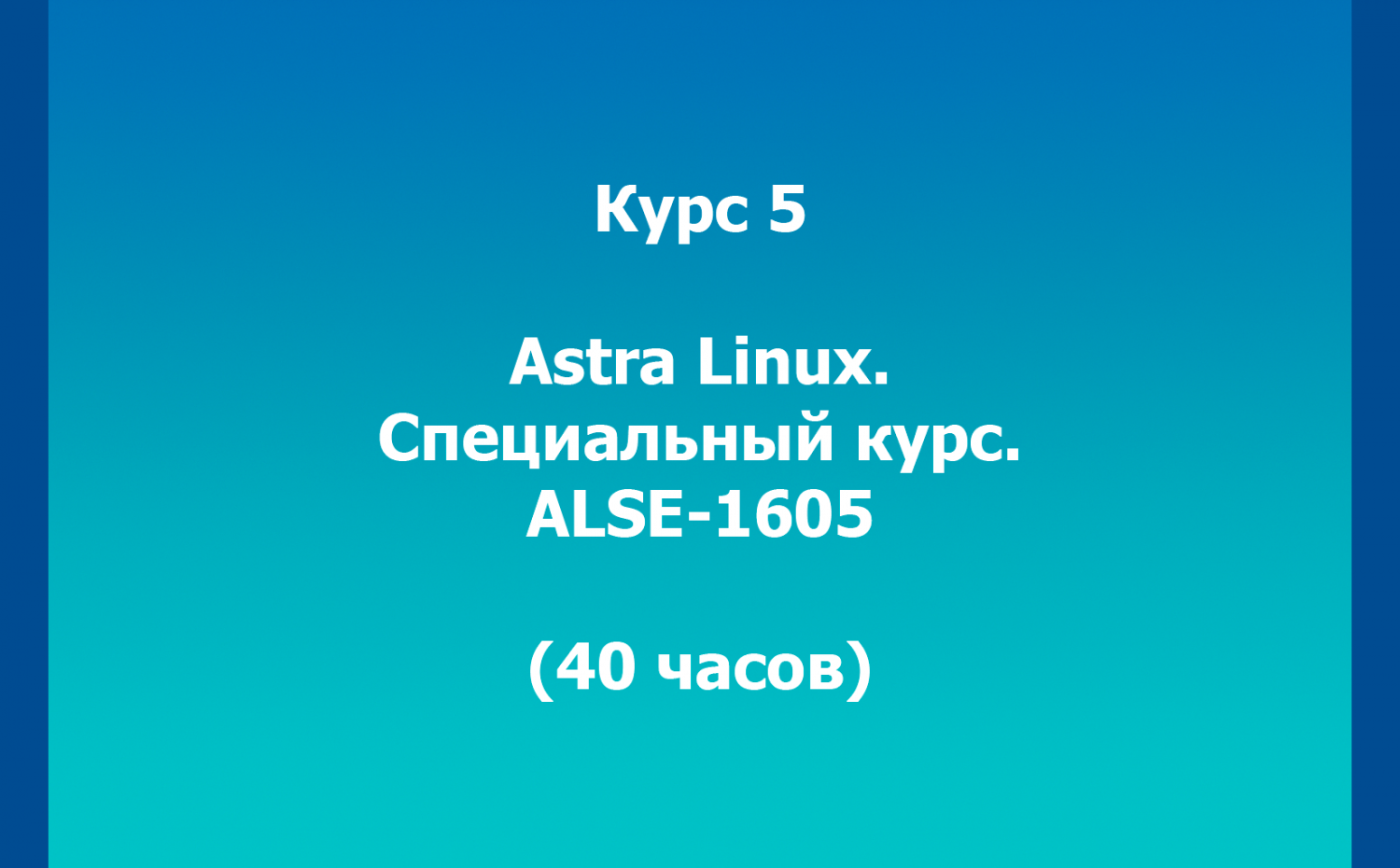 Курс 5. Astra Linux. Специальный курс. ALSE-1605 (40 часов)
